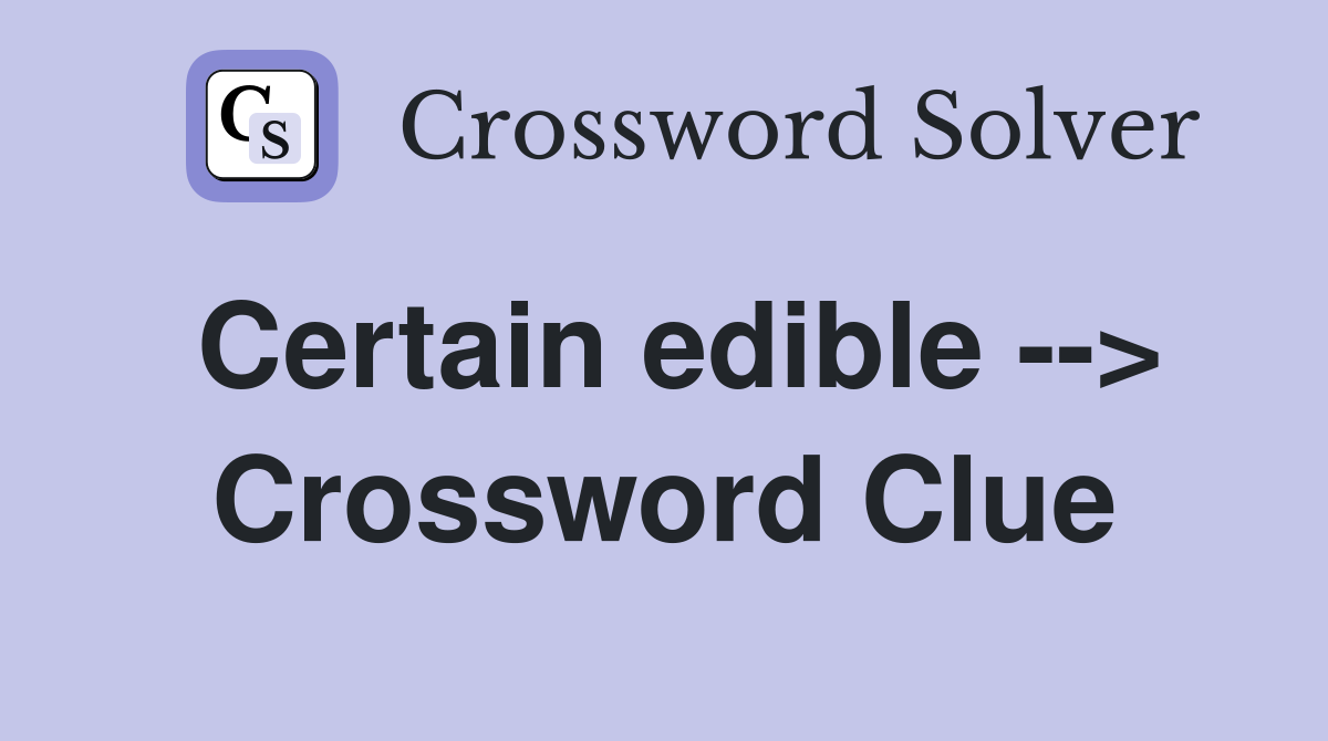 Certain edible --> Crossword Clue