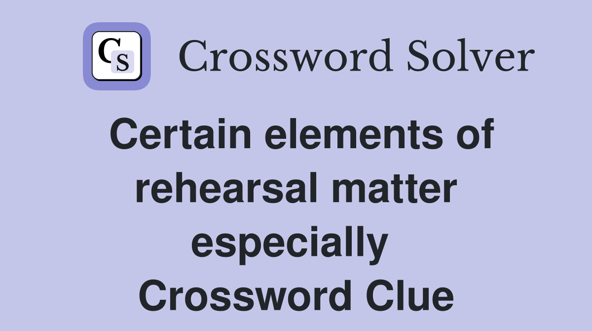Certain elements of rehearsal matter especially  Crossword Clue