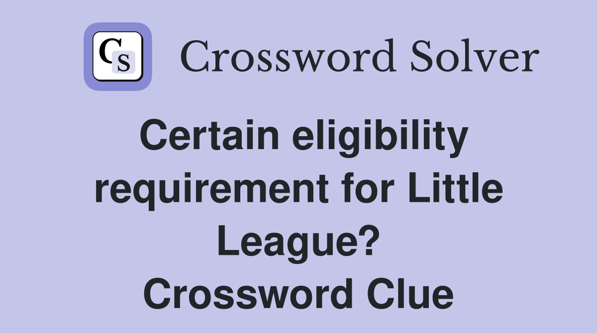 Certain eligibility requirement for Little League? Crossword Clue