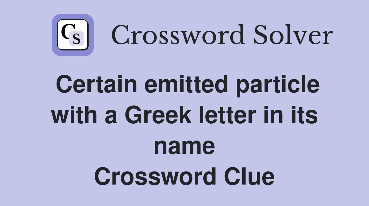 Certain emitted particle with a Greek letter in its name Crossword Clue