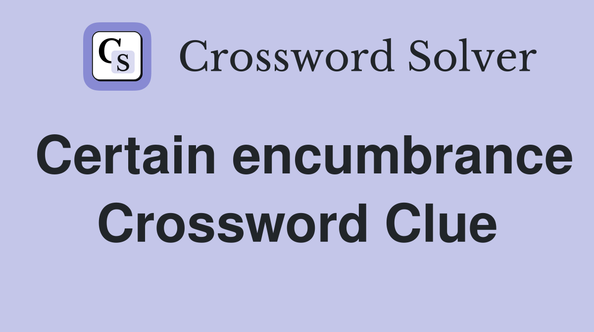 Certain encumbrance Crossword Clue