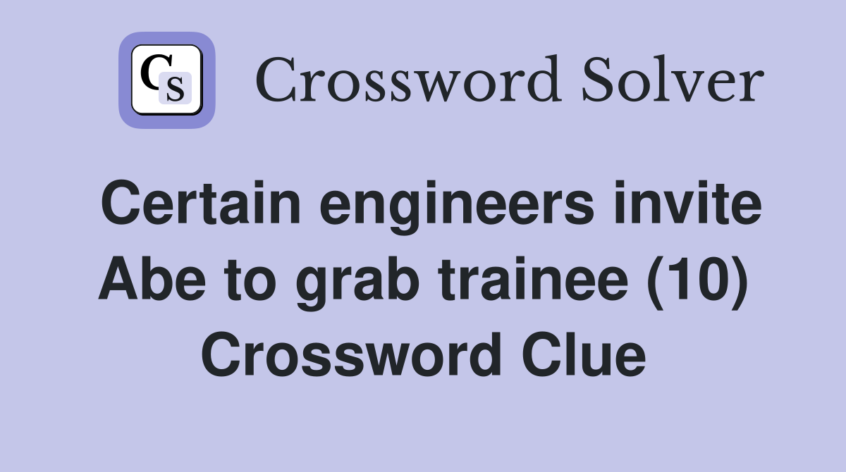 Certain engineers invite Abe to grab trainee (10) Crossword Clue