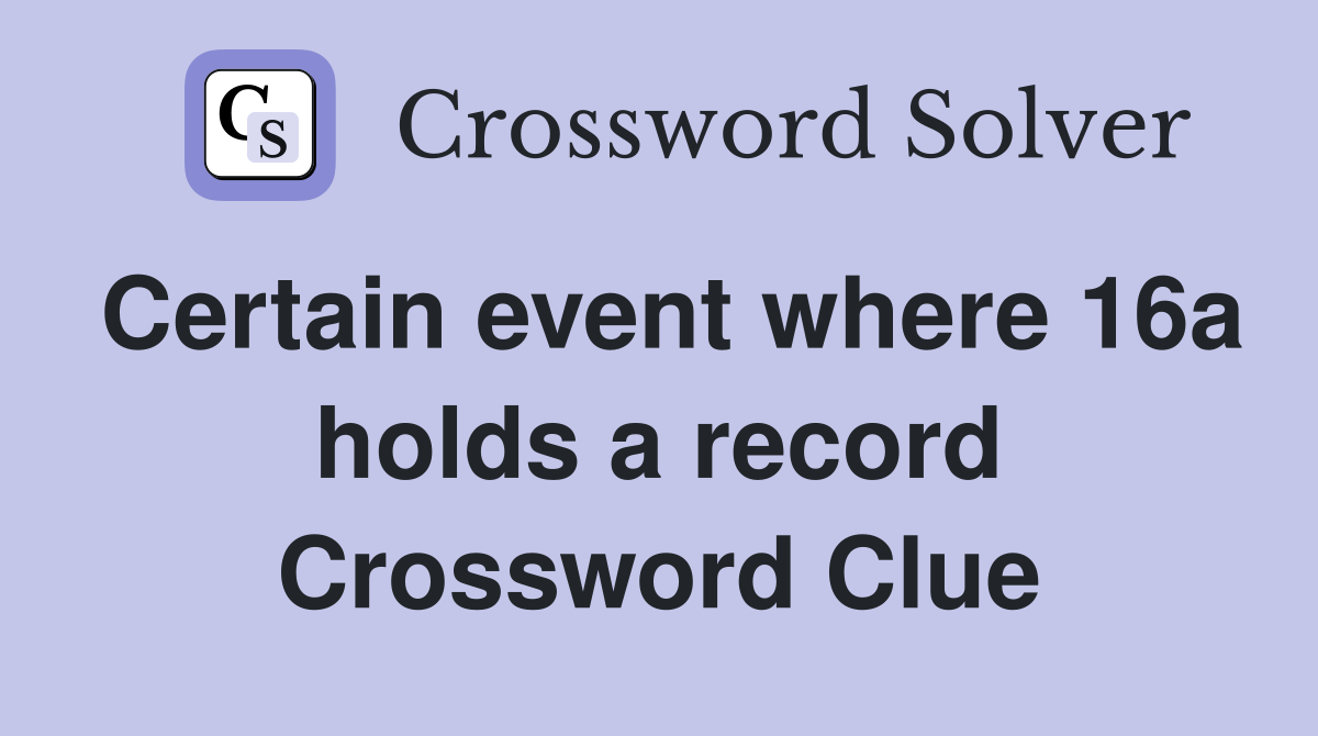 Certain event where 16a holds a record Crossword Clue