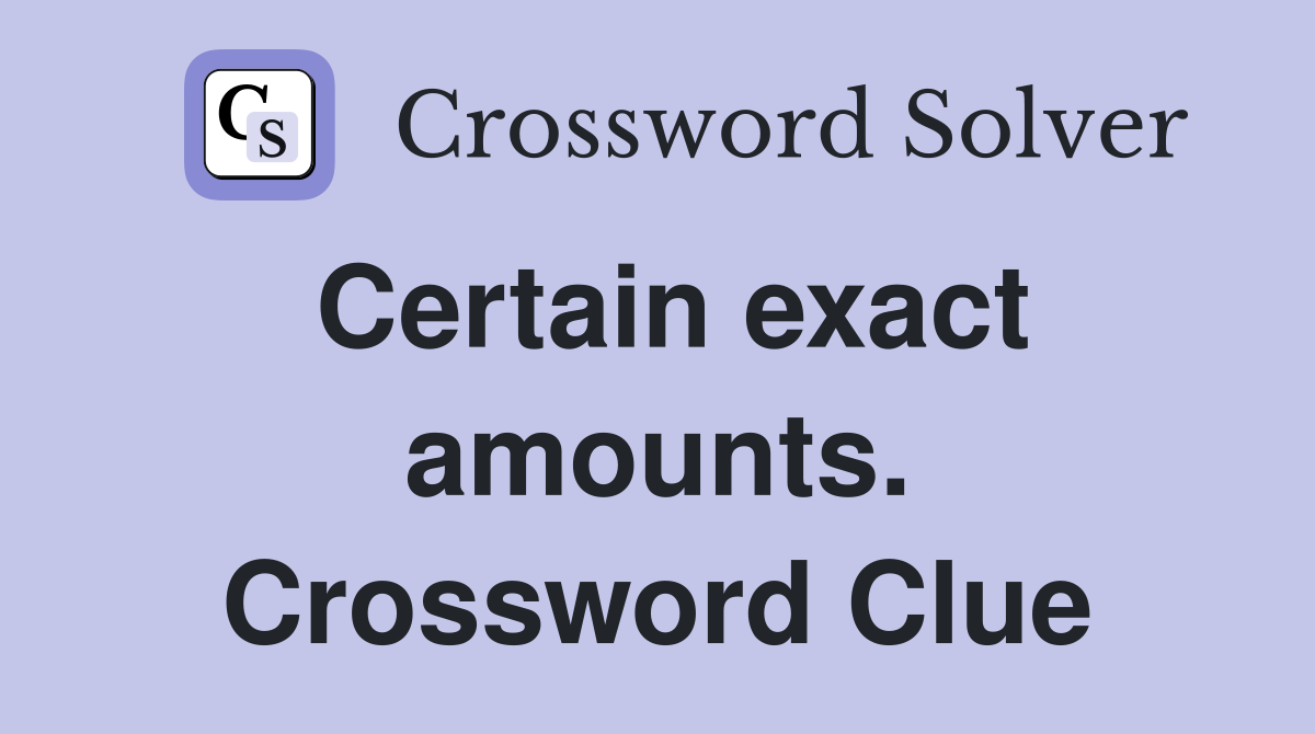 Certain exact amounts. Crossword Clue