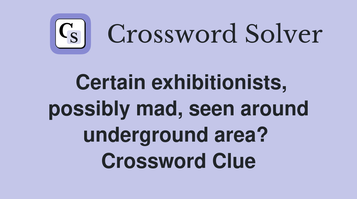 Certain exhibitionists, possibly mad, seen around underground area?  Crossword Clue