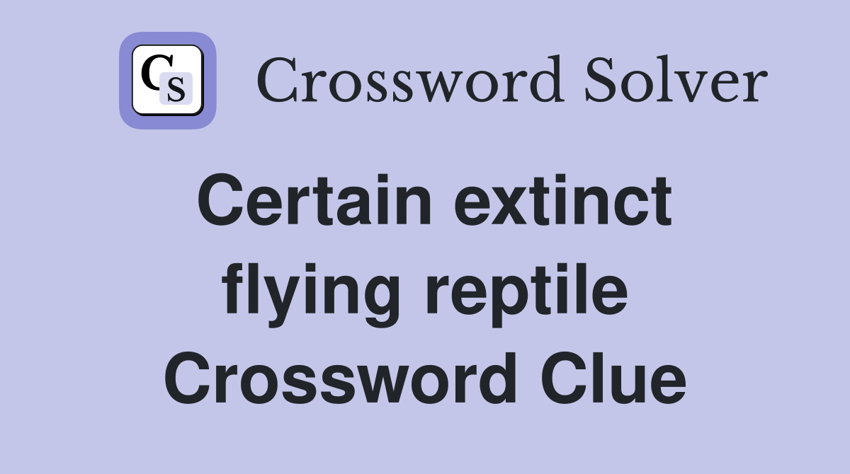 Certain extinct flying reptile Crossword Clue