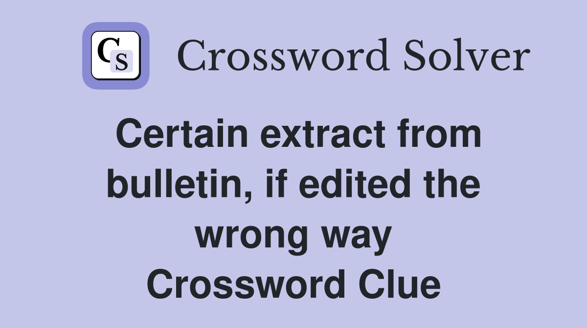 Certain extract from bulletin, if edited the wrong way Crossword Clue