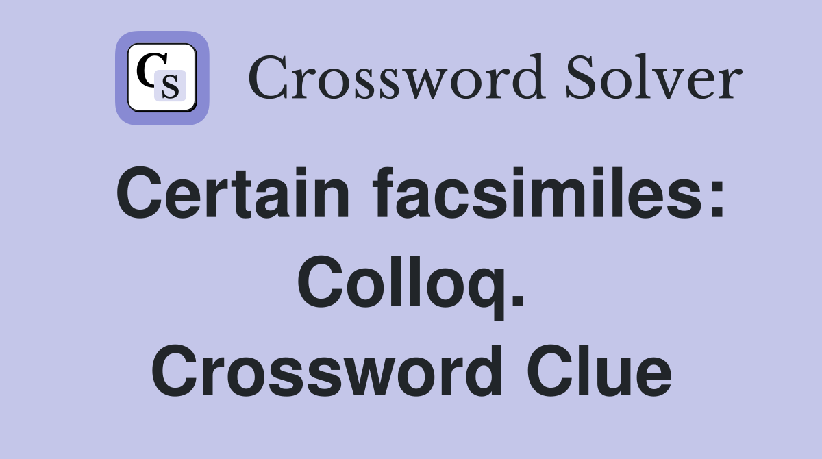 Certain facsimiles: Colloq. Crossword Clue