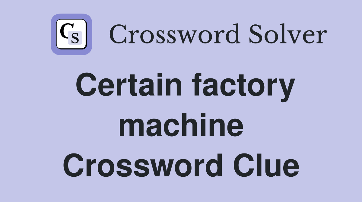 Certain factory machine Crossword Clue