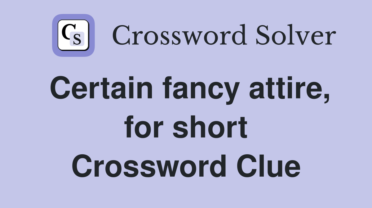 Certain fancy attire, for short Crossword Clue