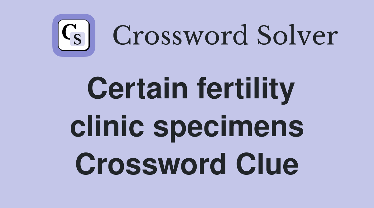 Certain fertility clinic specimens Crossword Clue