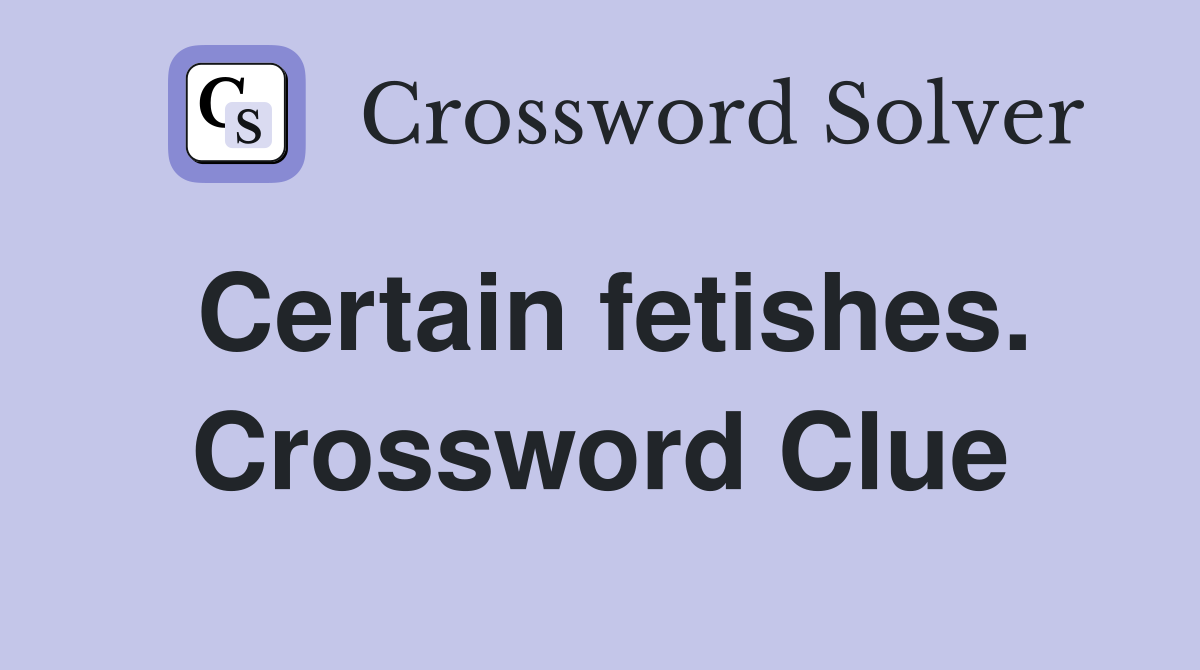 Certain fetishes. Crossword Clue