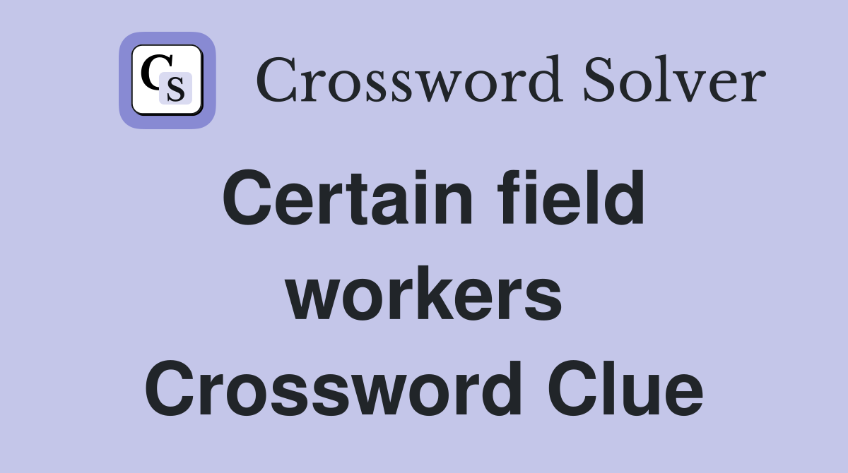 Certain field workers Crossword Clue