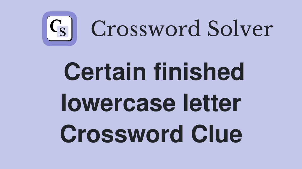 Certain finished lowercase letter Crossword Clue