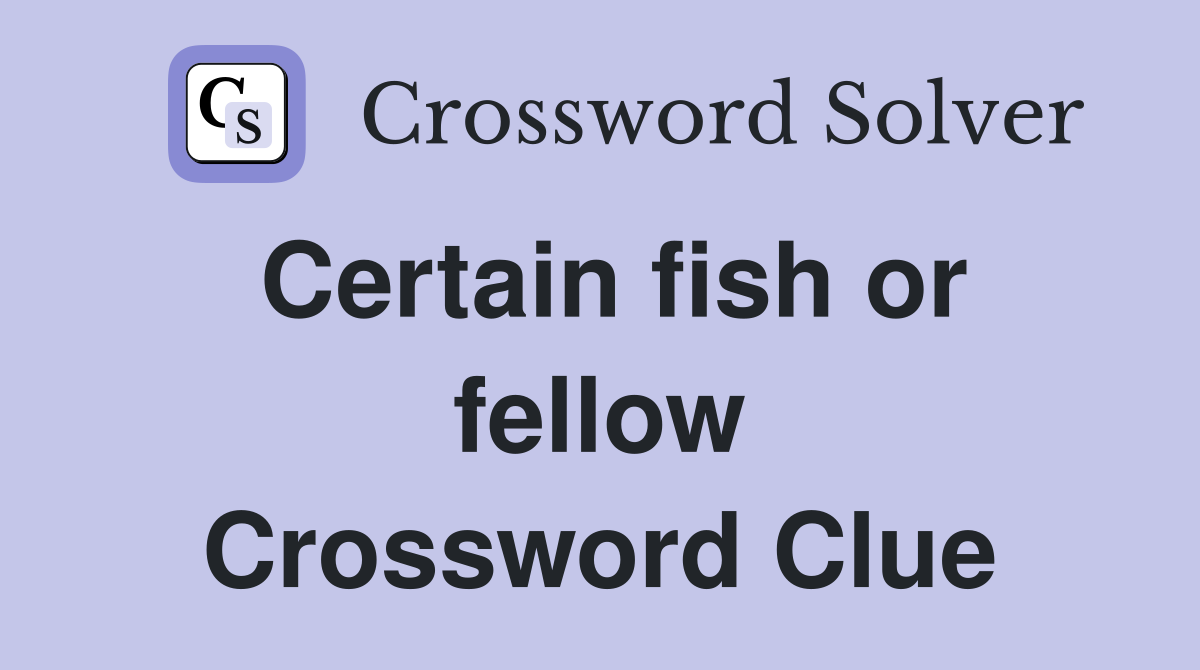Certain fish or fellow Crossword Clue