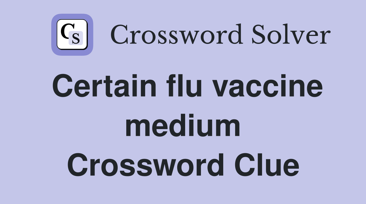 Certain flu vaccine medium Crossword Clue