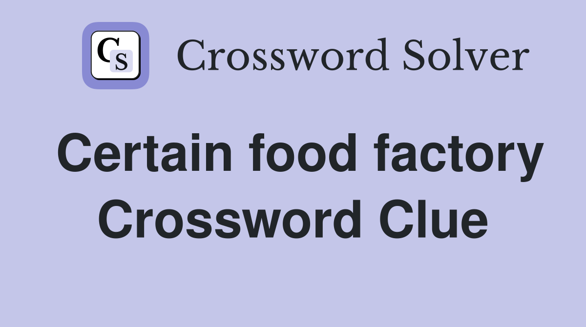Certain food factory Crossword Clue