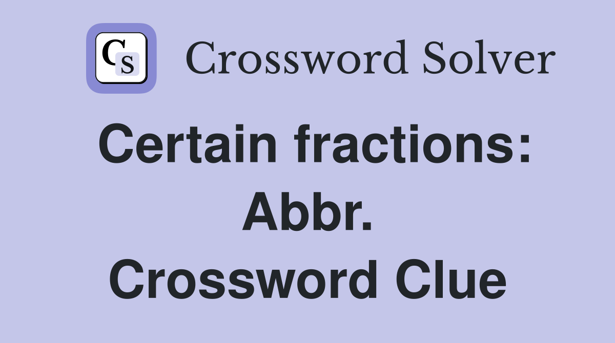 Certain fractions: Abbr. Crossword Clue