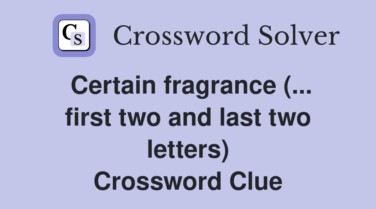 Certain fragrance (... first two and last two letters) Crossword Clue