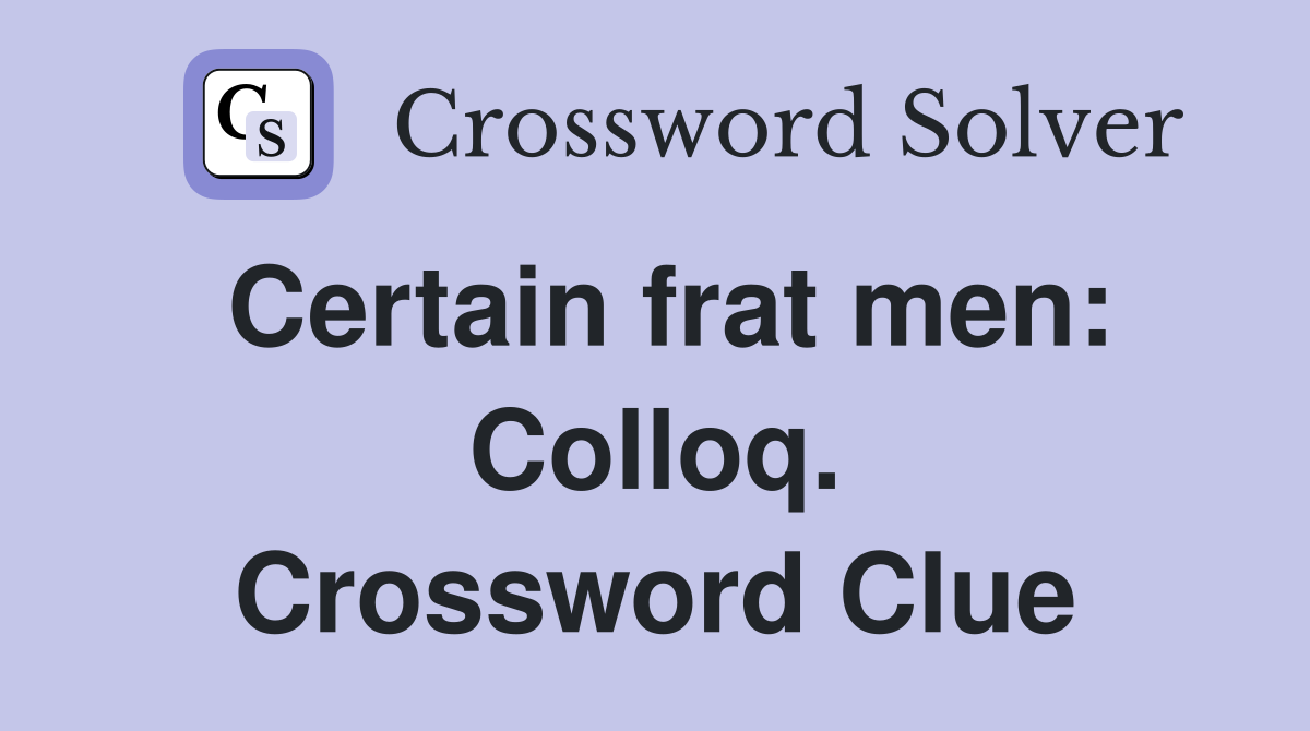 Certain frat men: Colloq. Crossword Clue