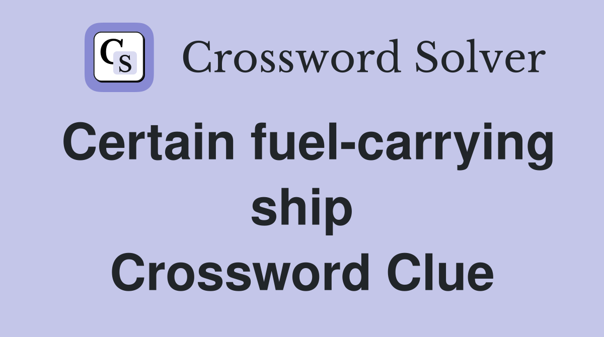 Certain fuel-carrying ship Crossword Clue