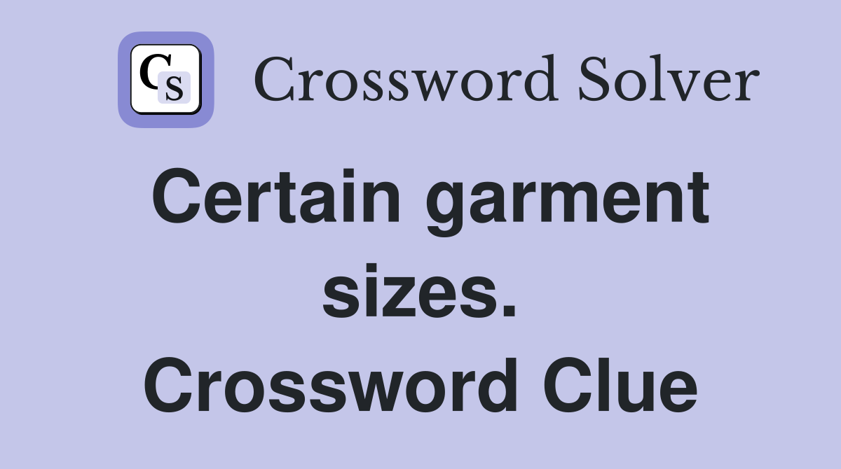 Certain garment sizes. Crossword Clue