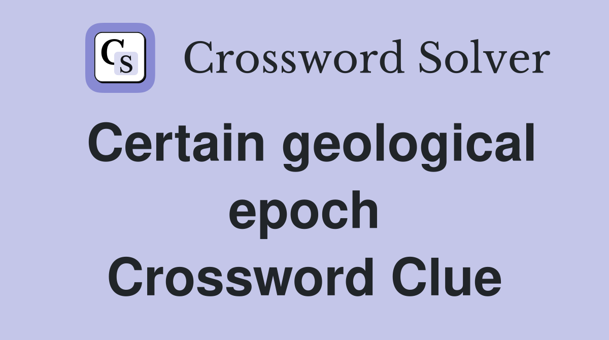 Certain geological epoch Crossword Clue