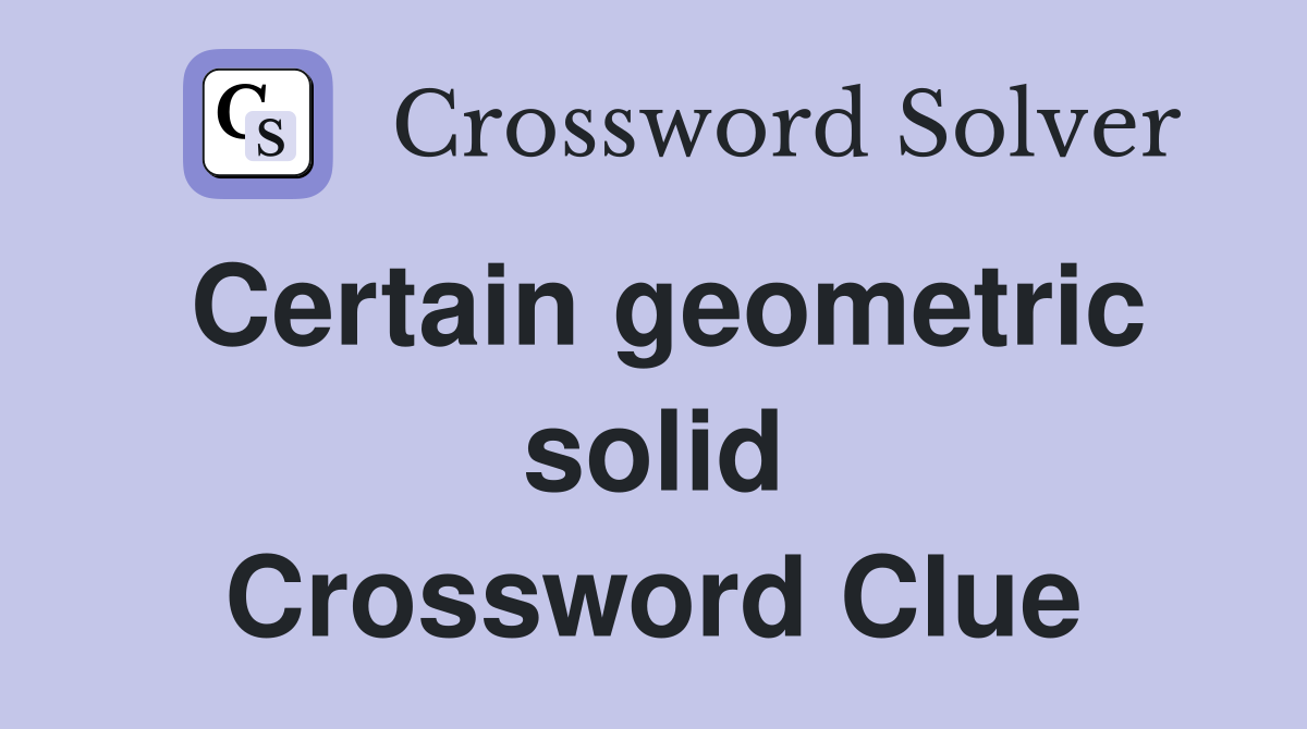 Certain geometric solid Crossword Clue