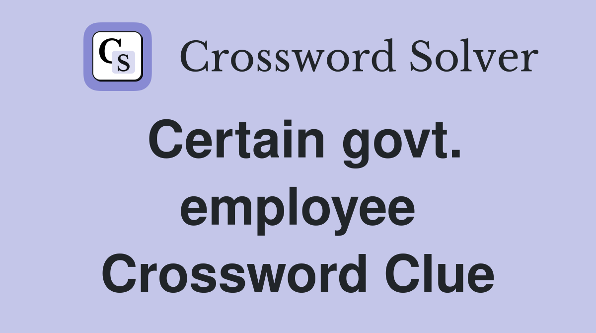 Certain govt. employee Crossword Clue
