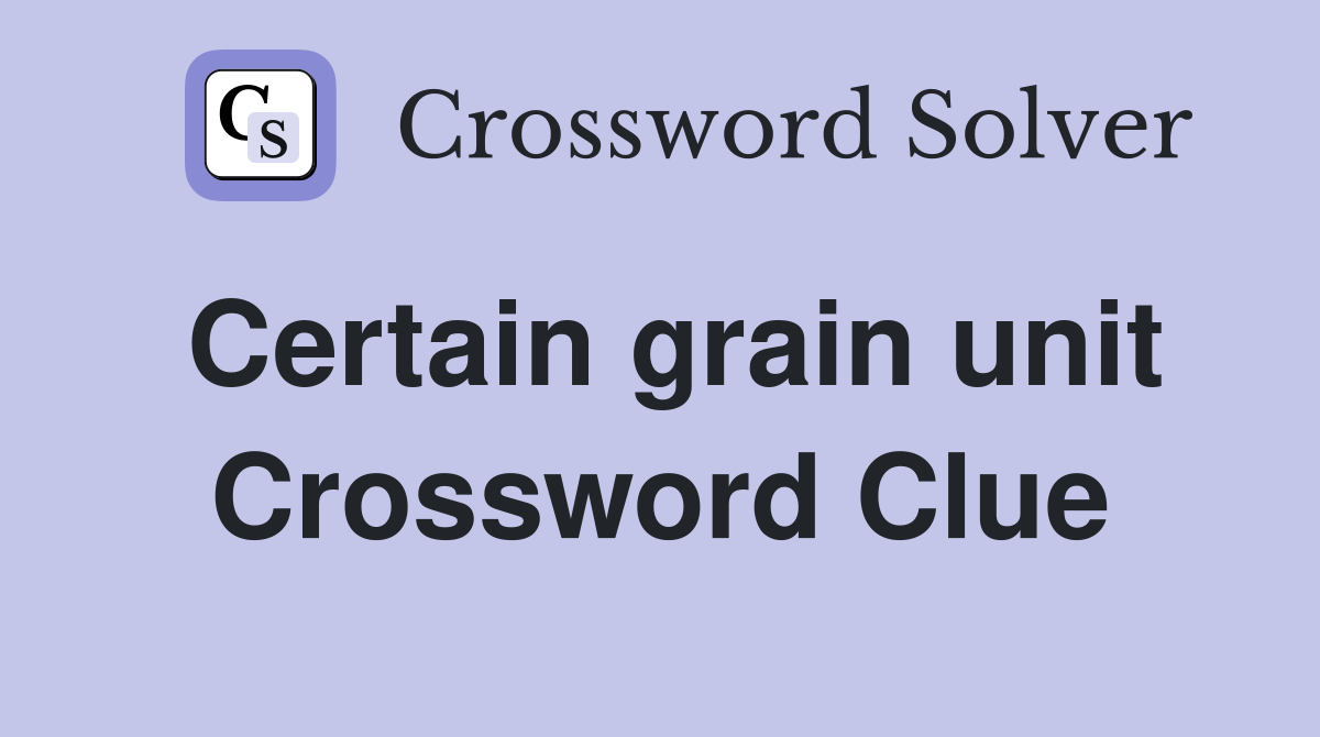 Certain grain unit Crossword Clue