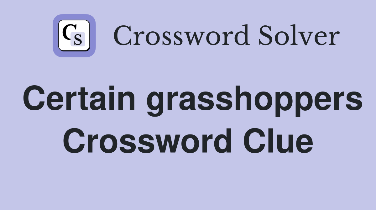 Certain grasshoppers Crossword Clue