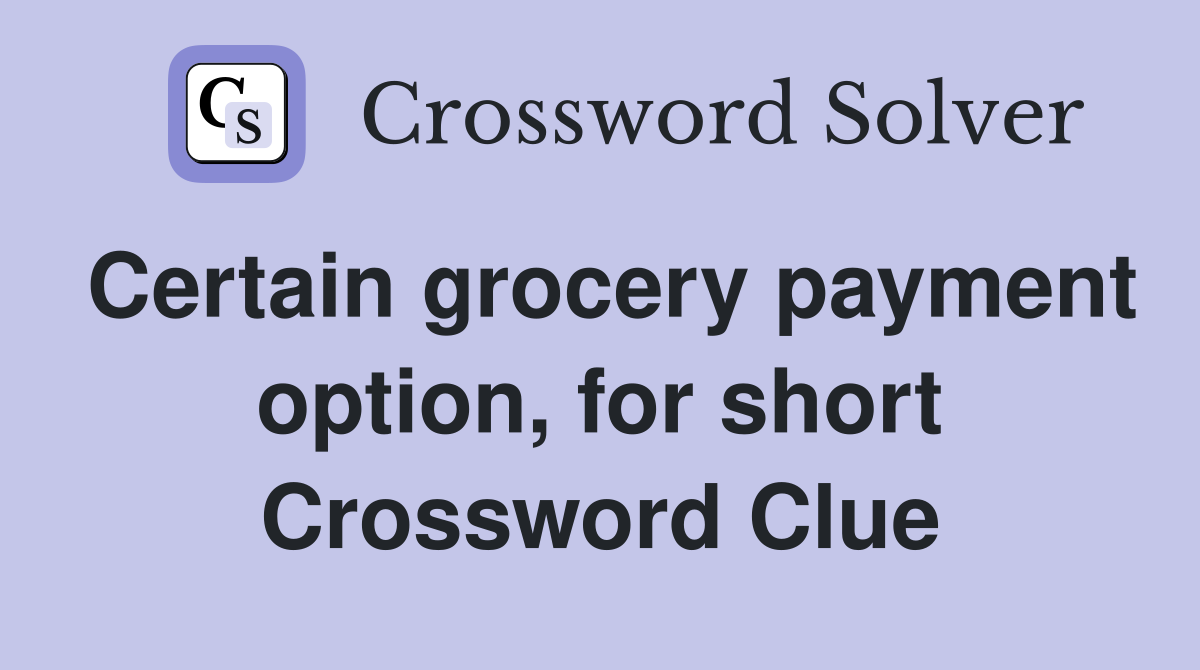Certain grocery payment option, for short Crossword Clue
