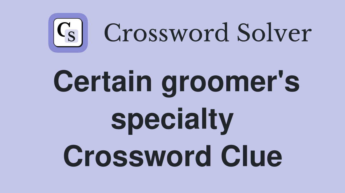 Certain groomer's specialty Crossword Clue
