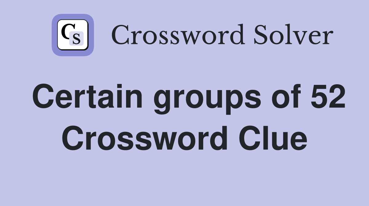 Certain groups of 52 Crossword Clue