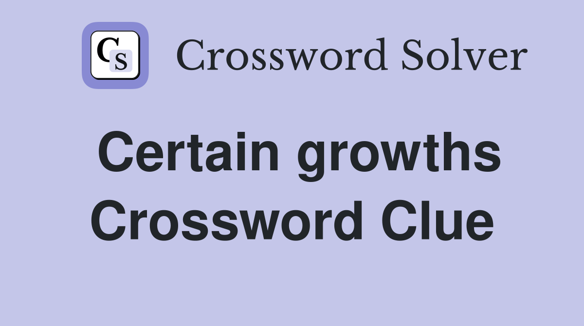 Certain growths Crossword Clue