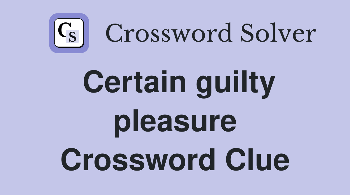 Certain guilty pleasure Crossword Clue