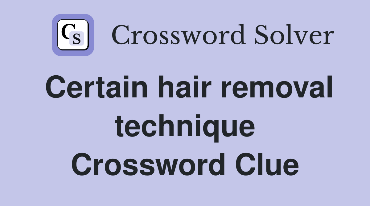 Certain hair removal technique Crossword Clue