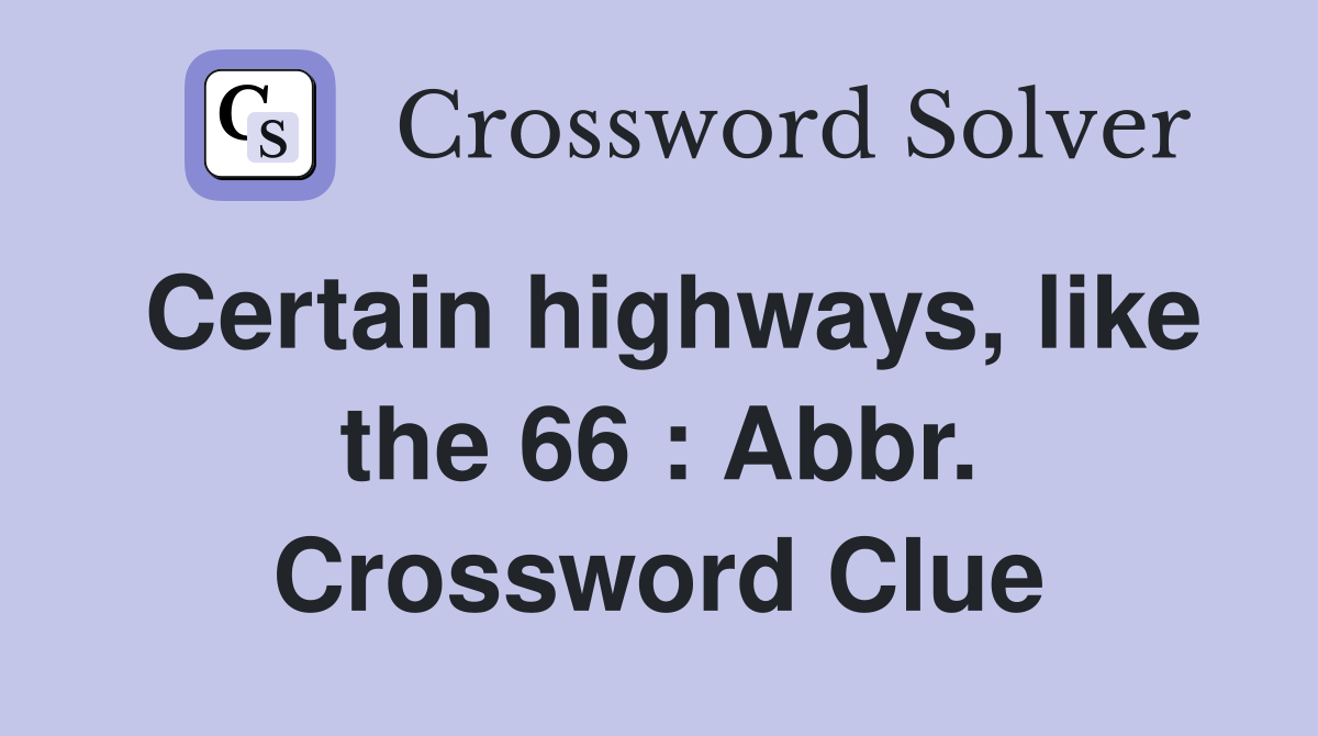 Certain highways, like the 66 : Abbr. Crossword Clue