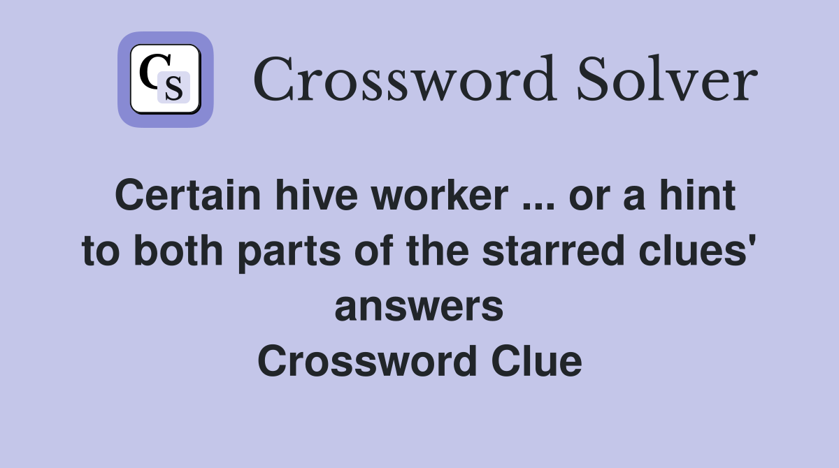 Certain hive worker ... or a hint to both parts of the starred clues' answers Crossword Clue