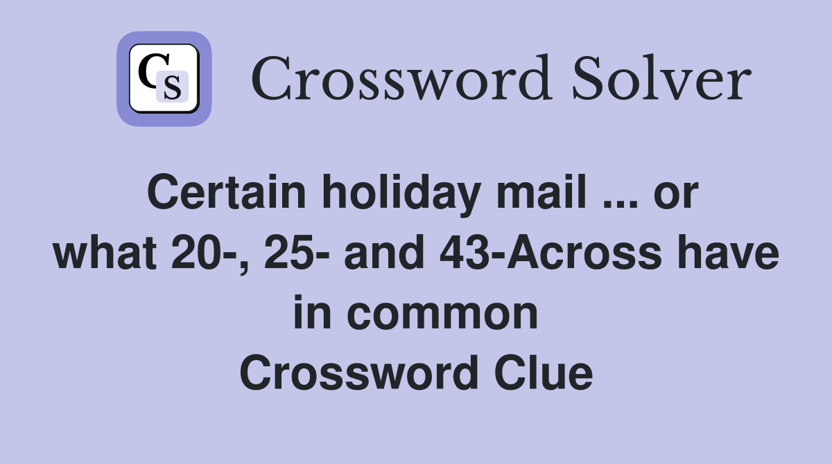 Certain holiday mail ... or what 20-, 25- and 43-Across have in common Crossword Clue