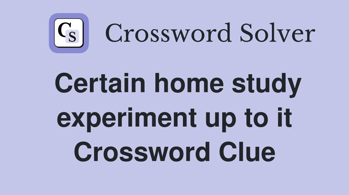 Certain home study experiment up to it Crossword Clue