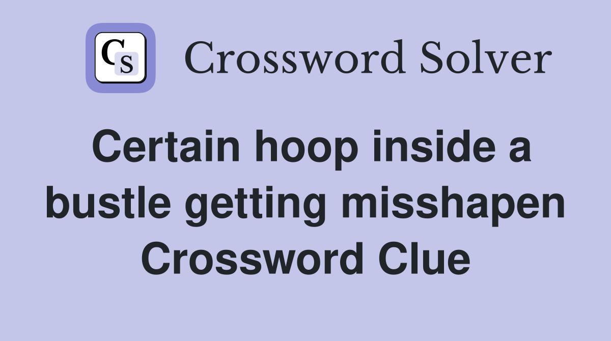Certain hoop inside a bustle getting misshapen Crossword Clue