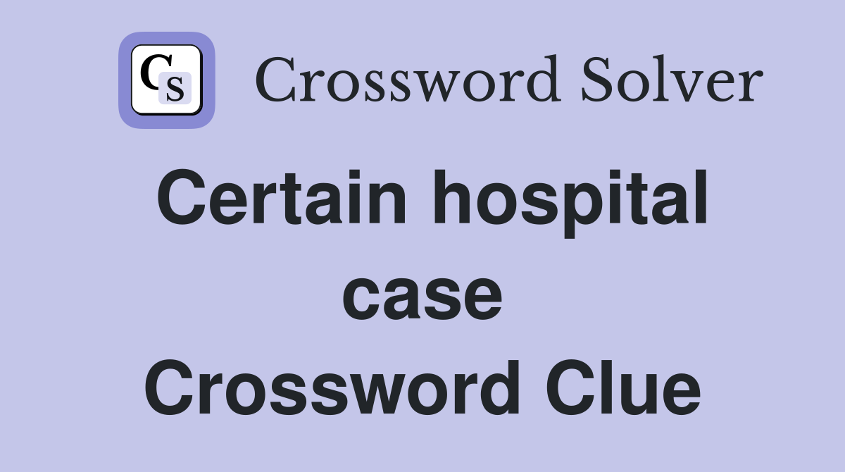 Certain hospital case Crossword Clue