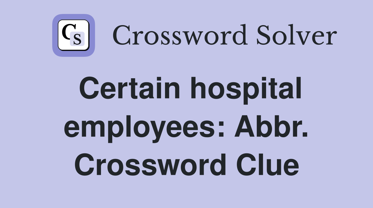 Certain hospital employees: Abbr. Crossword Clue