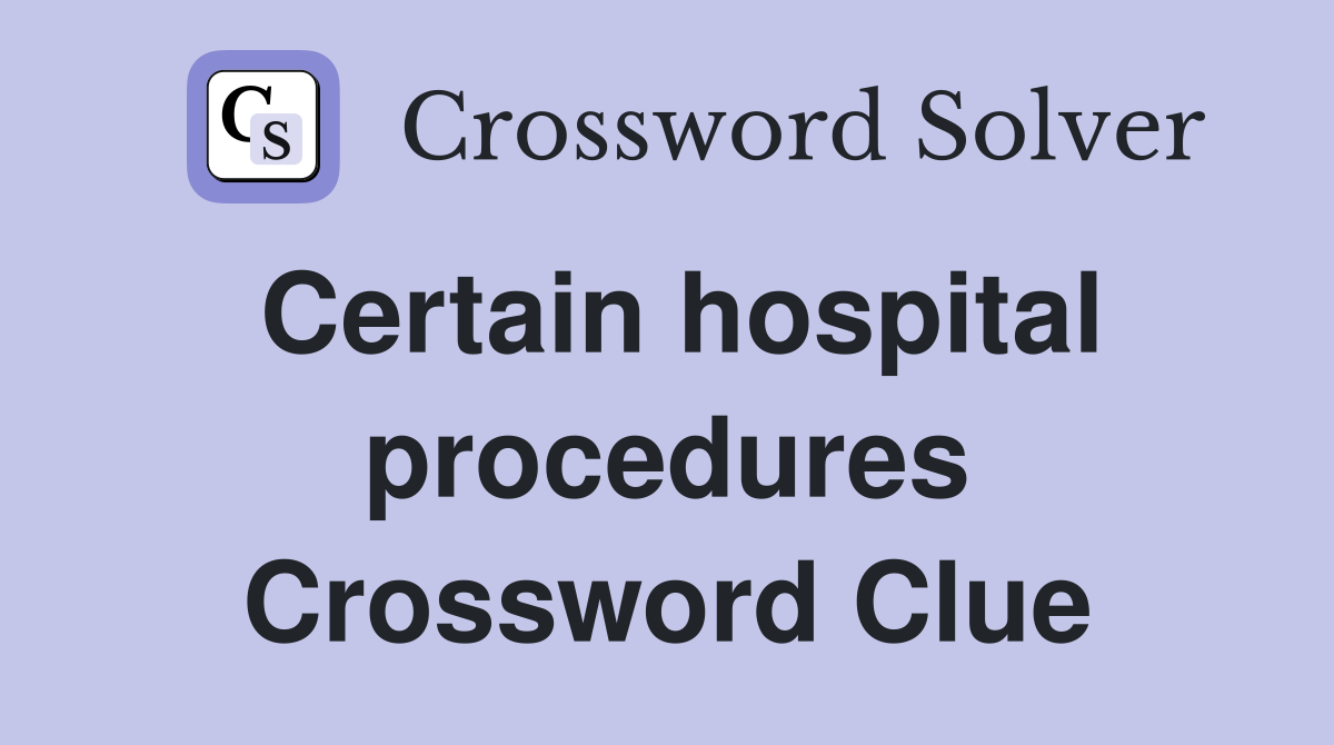 Certain hospital procedures Crossword Clue