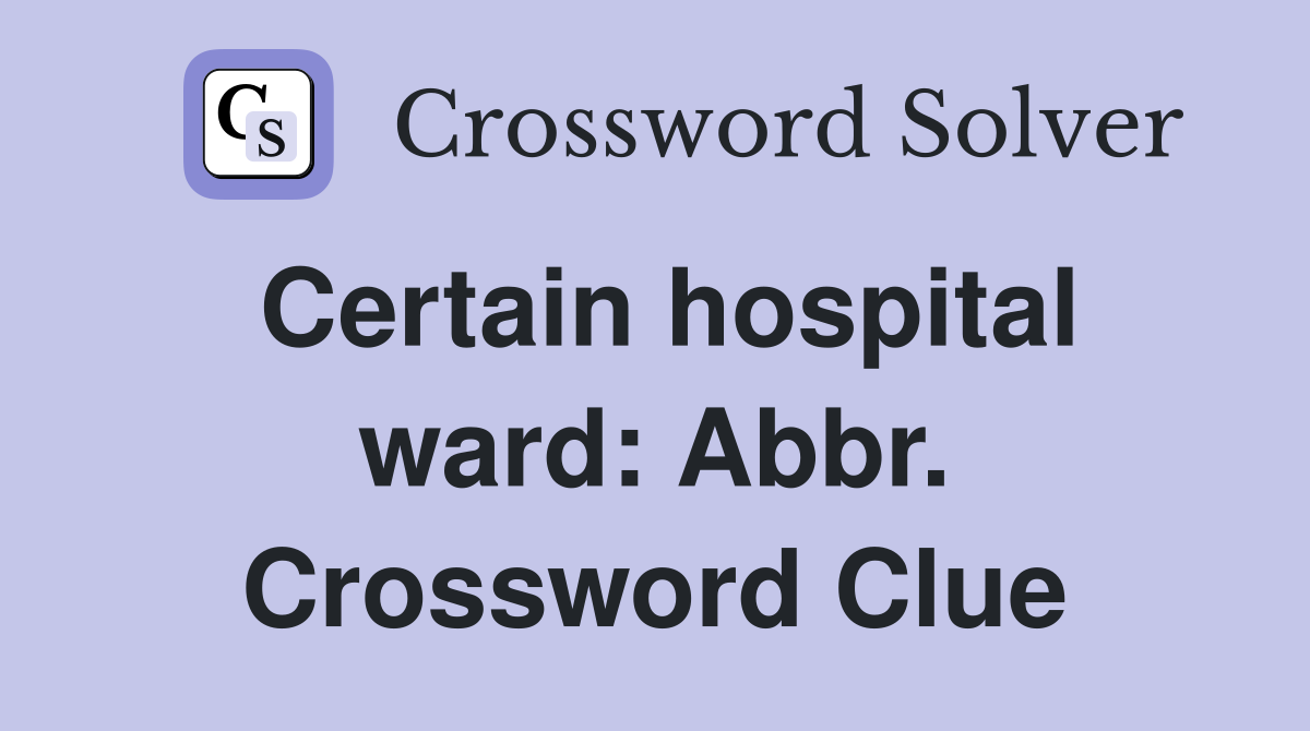 Certain hospital ward: Abbr. Crossword Clue