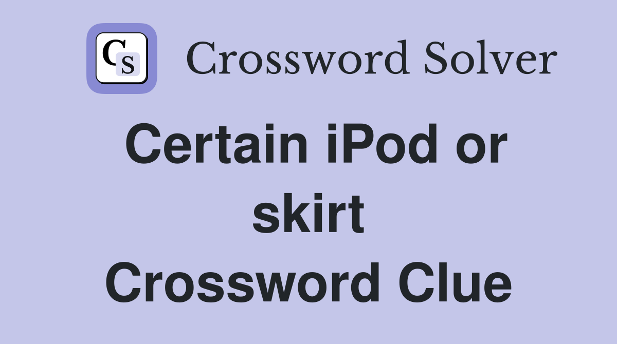Certain iPod or skirt Crossword Clue
