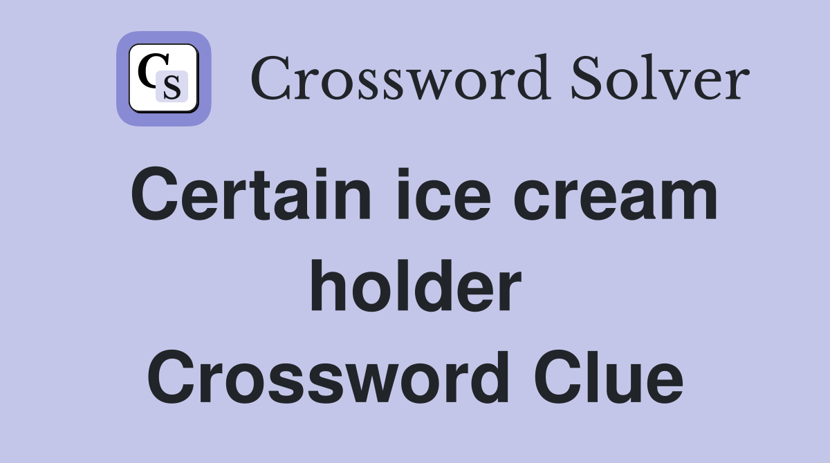 Certain ice cream holder Crossword Clue