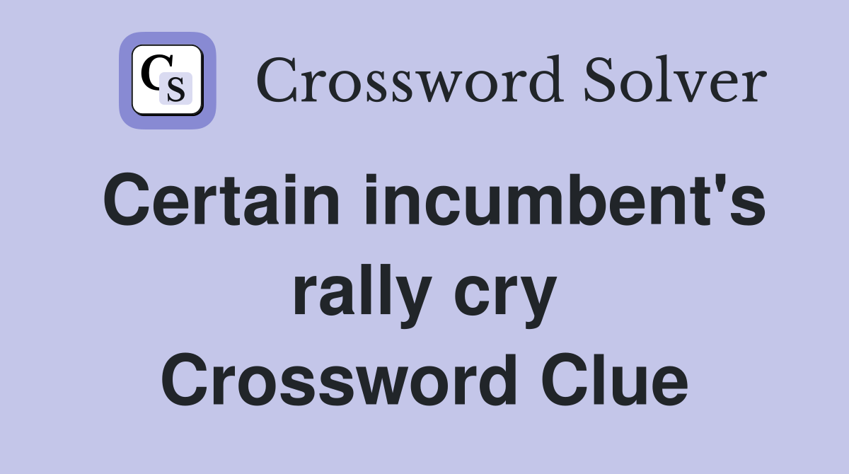Certain incumbent's rally cry Crossword Clue