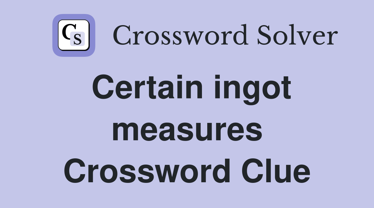 Certain ingot measures Crossword Clue